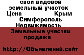 свой видовой земельный участок › Цена ­ 1 300 000 - Крым, Симферополь Недвижимость » Земельные участки продажа   